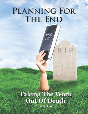Planning For The End: Taking The Work Out of Death, Allowing Your Family to Grieve by Shutt, Thomas David, Jr.