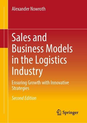 Sales and Business Models in the Logistics Industry: Ensuring Growth with Innovative Strategies by Nowroth, Alexander