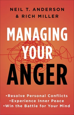 Managing Your Anger: Resolve Personal Conflicts, Experience Inner Peace, and Win the Battle for Your Mind by Anderson, Neil T.