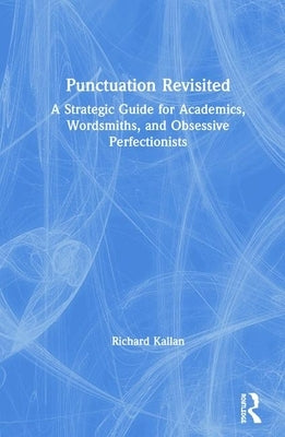 Punctuation Revisited: A Strategic Guide for Academics, Wordsmiths, and Obsessive Perfectionists by Kallan, Richard