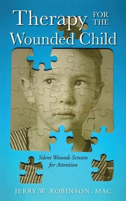 Therapy for the Wounded Child: Silent Wounds Scream for Attention by Robinson, Mac Jerry W.