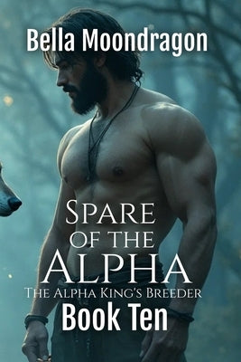 Spare of the Alpha: The Alpha King's Breeder Book 10 by Moondragon, Bella
