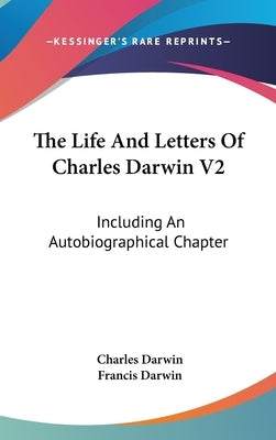 The Life And Letters Of Charles Darwin V2: Including An Autobiographical Chapter by Darwin, Charles