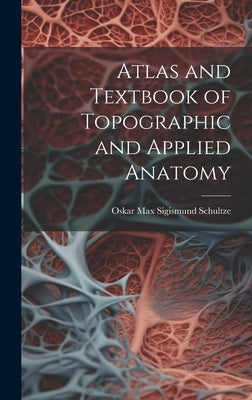 Atlas and Textbook of Topographic and Applied Anatomy by Schultze, Oskar Max Sigismund