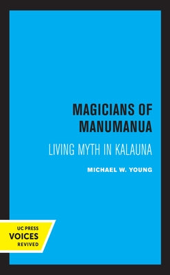 Magicians of Manumanua: Living Myth in Kalauna by Young, Michael W.
