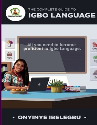 The Complete Guide to Igbo Language: All you need to become proficient in Igbo Language by Ibelegbu, Onyinye