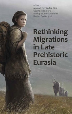 Rethinking Migrations in Late Prehistoric Eurasia by Fernández-Götz, Manuel
