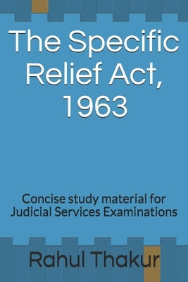 The Specific Relief Act, 1963: Concise study material for Judicial Services Examinations by Thakur, Rahul