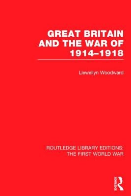 Great Britain and the War of 1914-1918 (RLE The First World War) by Woodward, Llewellyn