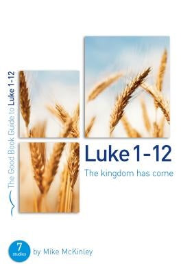 Luke 1-12: The Kingdom Has Come: 8 Studies for Individuals or Groups by McKinley, Mike