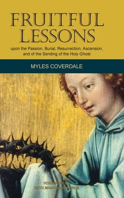 Fruitful Lessons upon the Passion, Burial, Resurrection, Ascension, and of the Sending of the Holy Ghost by Coverdale, Myles