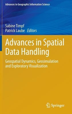 Advances in Spatial Data Handling: Geospatial Dynamics, Geosimulation and Exploratory Visualization by Timpf, Sabine