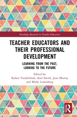 Teacher Educators and Their Professional Development: Learning from the Past, Looking to the Future by Vanderlinde, Ruben