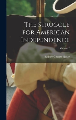 The Struggle for American Independence; Volume 2 by Fisher, Sydney George