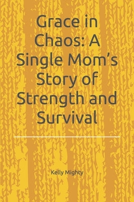 Grace in Chaos: A Single Mom's Story of Strength and Survival by Mighty, Kelly