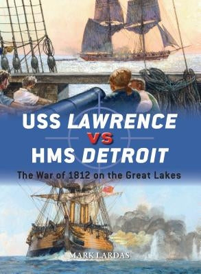 USS Lawrence Vs HMS Detroit: The War of 1812 on the Great Lakes by Lardas, Mark
