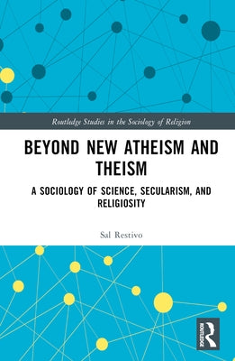 Beyond New Atheism and Theism: A Sociology of Science, Secularism, and Religiosity by Restivo, Sal