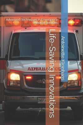 Life-Saving Innovations: Advanced Techniques in Emergency Medical Services by Kleinhans, Antoinette