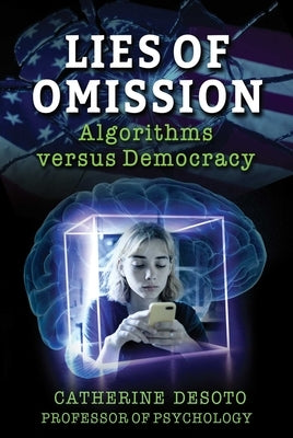 Lies of Omission: Algorithms Versus Democracy by Desoto, Catherine