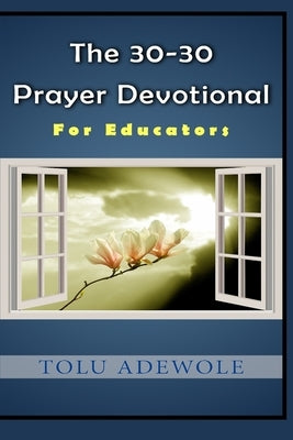 The 30-30 Prayer Devotional: For Educators by Adewole, Tolu