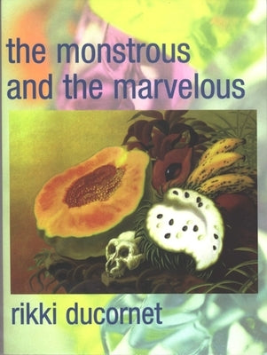 The Monstrous and the Marvelous by Ducornet, Rikki