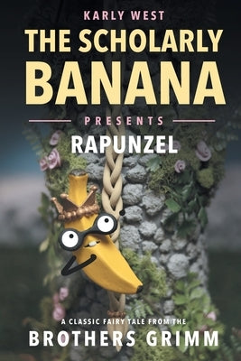 The Scholarly Banana Presents Rapunzel: A Classic Fairy Tale from the Brothers Grimm by West, Karly A.