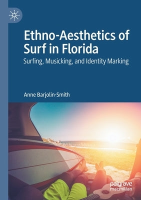 Ethno-Aesthetics of Surf in Florida: Surfing, Musicking, and Identity Marking by Barjolin-Smith, Anne