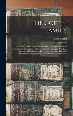 The Coffin Family: the Life of Tristram Coffyn, of Nantucket, Mass., Founder of the Family Line in America; Together With Reminiscences a by Coffin, Allen B. 1836