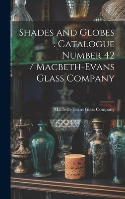 Shades and Globes: catalogue Number 42 / Macbeth-Evans Glass Company by Macbeth-Evans Glass Company