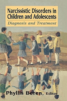 Narcissistic Disorders in Children and Adolescents: Diagnosis and Treatment by Beren, Phyllis