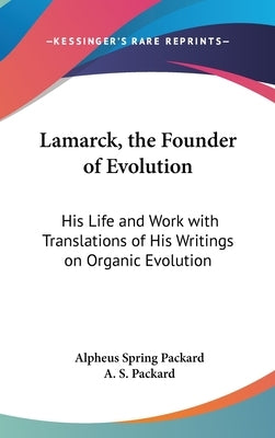Lamarck, the Founder of Evolution: His Life and Work with Translations of His Writings on Organic Evolution by Packard, Alpheus Spring