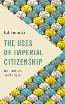 The Uses of Imperial Citizenship: The British and French Empires by Harrington, Jack