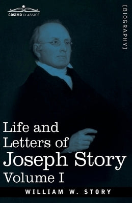 Life and Letters of Joseph Story, Vol. I (in Two Volumes): Associate Justice of the Supreme Court of the United States and Dane Professor of Law at Ha by Story, William W.