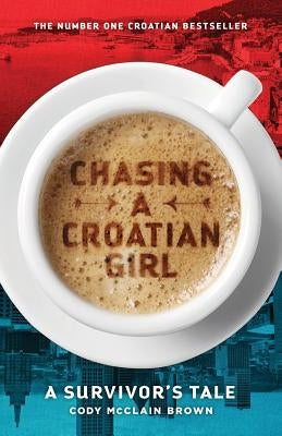 Chasing a Croatian Girl: A Survivor's Tale by Brown, Cody McClain