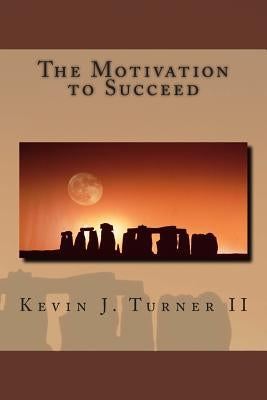 The Motivation to Succeed by Turner, Kevin John, II