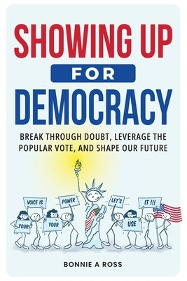 Showing Up for Democracy: How Small Actions Create Big Change in Your Community and Beyond by Ross, Bonnie A.