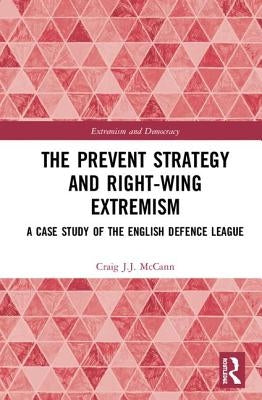 The Prevent Strategy and Right-Wing Extremism: A Case Study of the English Defence League by McCann, Craig J. J.