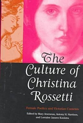 The Culture of Christina Rossetti: Female Poetics and Victorian Contexts by Arseneau, Mary