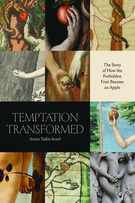 Temptation Transformed: The Story of How the Forbidden Fruit Became an Apple by Yadin-Israel, Azzan