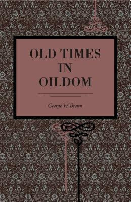 Old Times in Oildom by Brown, George W.