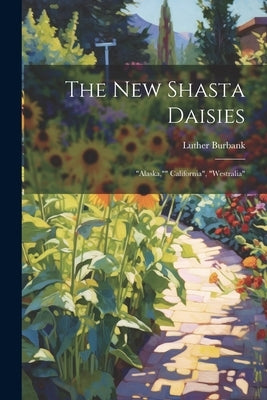 The New Shasta Daisies: "alaska,"" California", "westralia" by Burbank, Luther