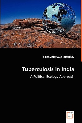 Tuberculosis in India - A Political Ecology Approach by Choudhary, Bikramaditya