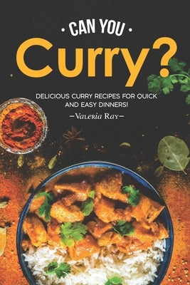 Can You Curry?: Delicious Curry Recipes for Quick and Easy Dinners! by Ray, Valeria