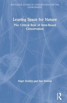 Leaving Space for Nature: The Critical Role of Area-Based Conservation by Dudley, Nigel