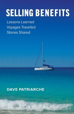 Selling Benefits: Lessons Learned, Voyages Travelled, Stories Shared by Patriarche, Dave