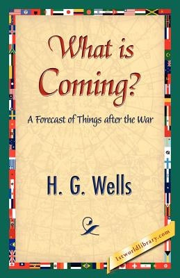 What Is Coming? by H. G. Wells, G. Wells