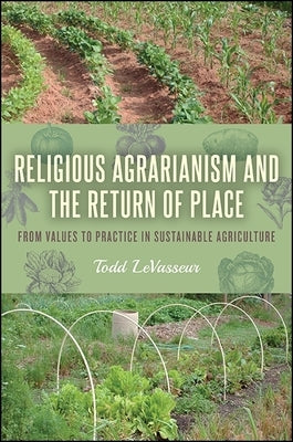 Religious Agrarianism and the Return of Place: From Values to Practice in Sustainable Agriculture by Levasseur, Todd