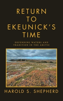 Return to Ekeunick's Time: Defending Waters and Tradition in the Arctic by Shepherd, Harold S.