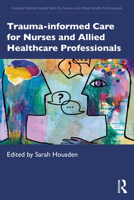 Trauma-informed Care for Nurses and Allied Healthcare Professionals by Housden, Sarah