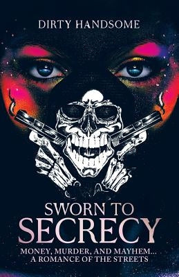 Sworn to Secrecy: Money, Murder, and Mayhem... A Romance Of The Streets by Handsome, Dirty